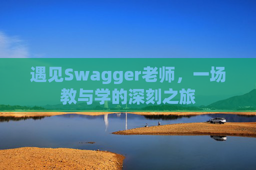 遇见Swagger老师，一场教与学的深刻之旅